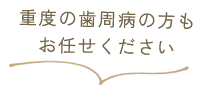 重度の歯周病の方もお任せください